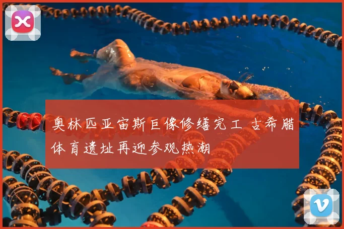 奥林匹亚宙斯巨像修缮完工 古希腊体育遗址再迎参观热潮