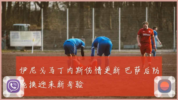 伊尼戈马丁内斯伤情更新 巴萨后防轮换迎来新考验