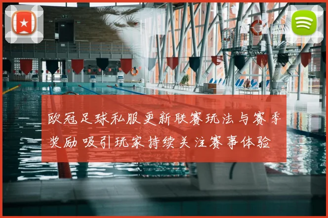 欧冠足球私服更新联赛玩法与赛季奖励 吸引玩家持续关注赛事体验