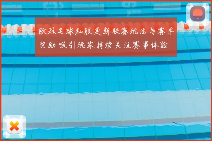 欧冠足球私服更新联赛玩法与赛季奖励 吸引玩家持续关注赛事体验