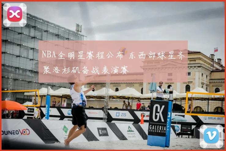 NBA全明星赛程公布 东西部球星齐聚洛杉矶备战表演赛