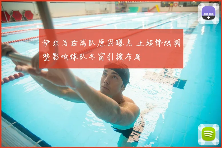伊尔马兹离队原因曝光 土超锋线调整影响球队冬窗引援布局