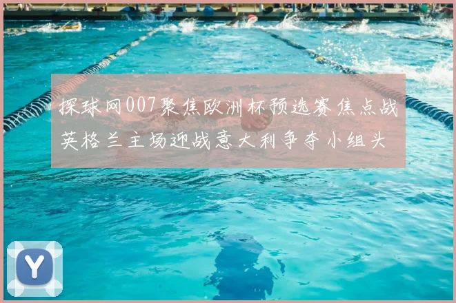 探球网007聚焦欧洲杯预选赛焦点战英格兰主场迎战意大利争夺小组头名