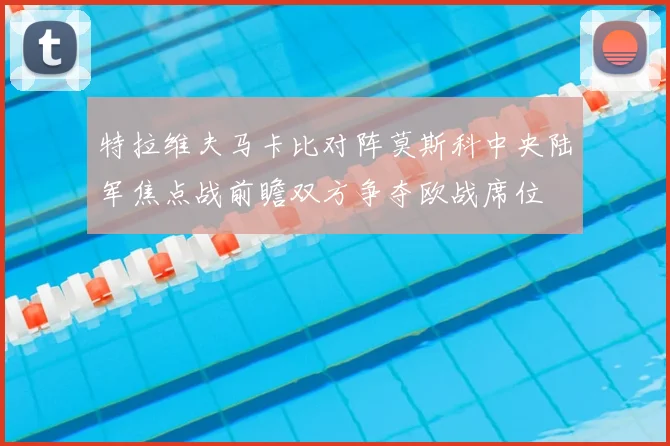 特拉维夫马卡比对阵莫斯科中央陆军焦点战前瞻双方争夺欧战席位