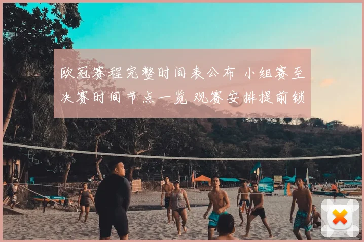 欧冠赛程完整时间表公布 小组赛至决赛时间节点一览 观赛安排提前锁定