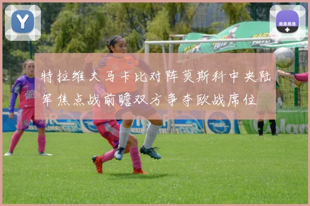 特拉维夫马卡比对阵莫斯科中央陆军焦点战前瞻双方争夺欧战席位