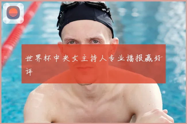 世界杯中央女主持人专业播报赢好评