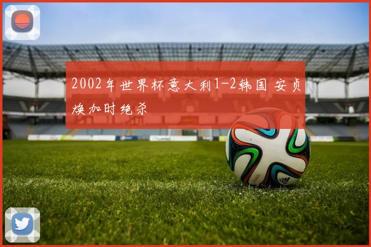 2002年世界杯意大利1-2韩国 安贞焕加时绝杀