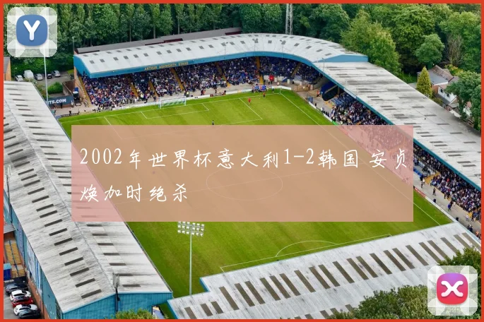 2002年世界杯意大利1-2韩国 安贞焕加时绝杀