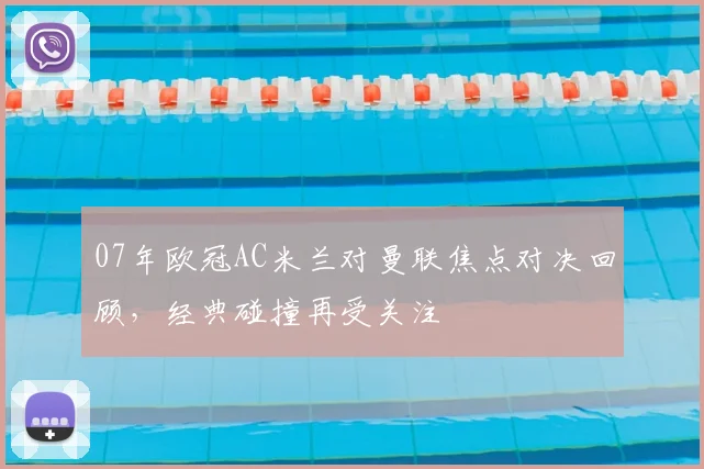 07年欧冠AC米兰对曼联焦点对决回顾,经典碰撞再受关注